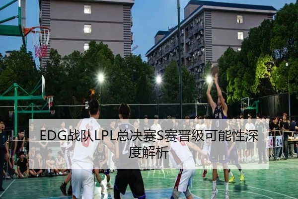 EDG战队LPL总决赛S赛晋级可能性深度解析